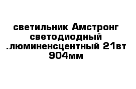 светильник Амстронг светодиодный .люминенсцентный 21вт 904мм